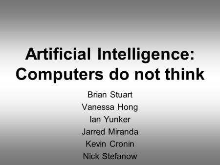 Artificial Intelligence: Computers do not think Brian Stuart Vanessa Hong Ian Yunker Jarred Miranda Kevin Cronin Nick Stefanow.