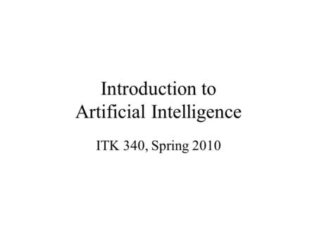 Introduction to Artificial Intelligence ITK 340, Spring 2010.