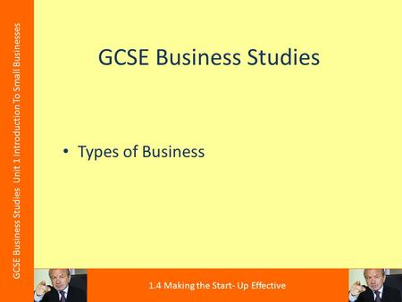 GCSE Business Studies Types of Business GCSE Business Studies Unit 1 Introduction To Small Businesses 1.4 Making the Start- Up Effective.