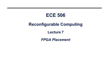 ECE 506 Reconfigurable Computing Lecture 7 FPGA Placement.