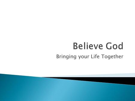 Bringing your Life Together.  Developing active exhilarating faith  experiencing God's intervention in our daily life.