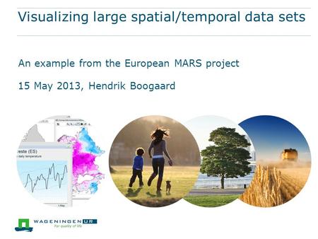 Visualizing large spatial/temporal data sets An example from the European MARS project 15 May 2013, Hendrik Boogaard.