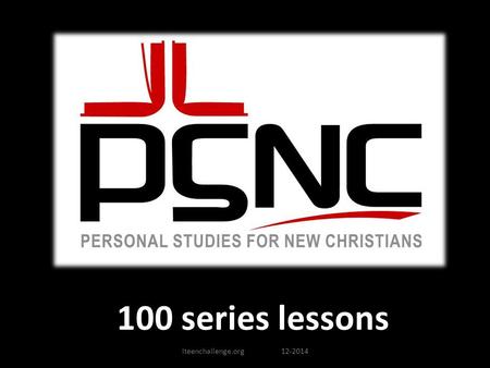 100 series lessons iteenchallenge.org 12-2014. PSNC101: Does God have Plans for My World? God has a plan for every life. No matter where one has come.