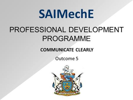 SAIMechE COMMUNICATE CLEARLY Outcome 5 PROFESSIONAL DEVELOPMENT PROGRAMME.