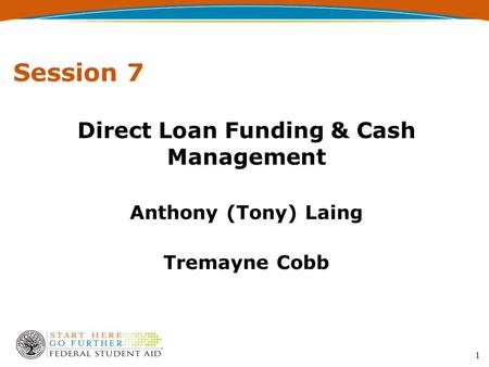 Session 7 Direct Loan Funding & Cash Management Anthony (Tony) Laing Tremayne Cobb 1.