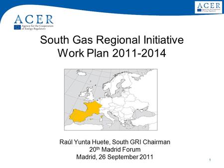 1 South Gas Regional Initiative Work Plan 2011-2014 Raúl Yunta Huete, South GRI Chairman 20 th Madrid Forum Madrid, 26 September 2011.