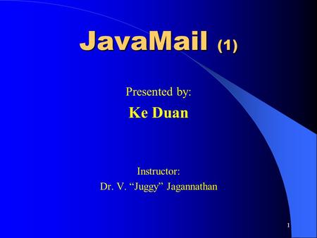 1 JavaMail (1) Presented by: Ke Duan Instructor: Dr. V. “Juggy” Jagannathan.