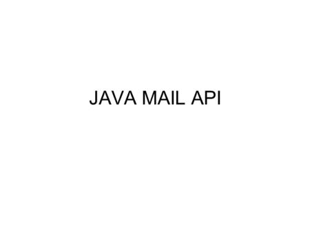 JAVA MAIL API. High level representation of the basic components of any mail system. The components are represented by abstract classes in the javax.mail.