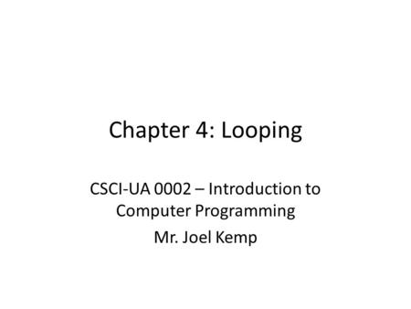 Chapter 4: Looping CSCI-UA 0002 – Introduction to Computer Programming Mr. Joel Kemp.