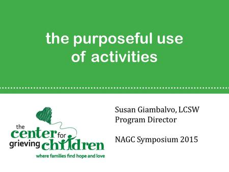 The purposeful use of activities Susan Giambalvo, LCSW Program Director NAGC Symposium 2015.