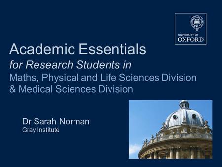 Academic Essentials for Research Students in Maths, Physical and Life Sciences Division & Medical Sciences Division Dr Sarah Norman Gray Institute.