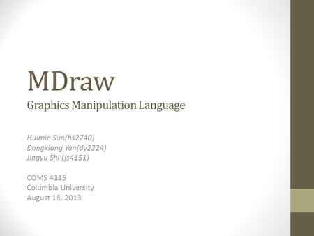 MDraw Graphics Manipulation Language Huimin Sun(hs2740) Dongxiang Yan(dy2224) Jingyu Shi (js4151) COMS 4115 Columbia University August 16, 2013.