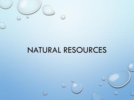 NATURAL RESOURCES. NATURAL RESOURCE ANYTHING FOUND IN NATURE HUMANS CAN USE.