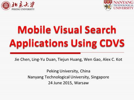 Mobile Visual Search Applications Using CDVS Jie Chen, Ling-Yu Duan, Tiejun Huang, Wen Gao, Alex C. Kot Peking University, China Nanyang Technological.