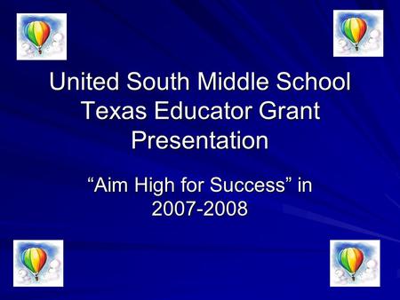 United South Middle School Texas Educator Grant Presentation “Aim High for Success” in 2007-2008.