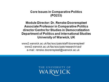 Core Issues in Comparative Politics (PO233) Module Director: Dr. Renske Doorenspleet Associate Professor in Comparative Politics director Centre for Studies.