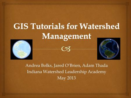 Andrea Bolks, Jared O’Brien, Adam Thada Indiana Watershed Leadership Academy May 2013.
