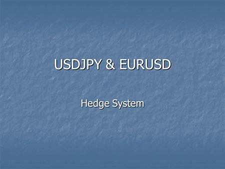 USDJPY & EURUSD Hedge System . What You Need Be ready to trade at exactly 5:00am EST Be ready to trade at exactly 5:00am EST Keep an FXCM Demo Account.