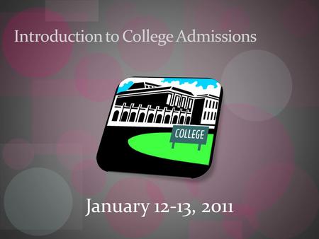 Introduction to College Admissions January 12-13, 2011.