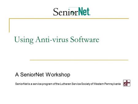 Using Anti-virus Software A SeniorNet Workshop SeniorNet is a service program of the Lutheran Service Society of Western Pennsylvania.
