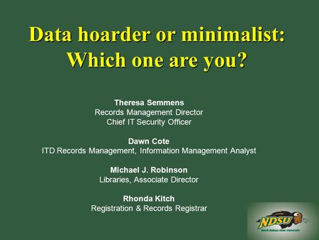 Data hoarder or minimalist: Which one are you? Theresa Semmens Records Management Director Chief IT Security Officer Dawn Cote ITD Records Management,