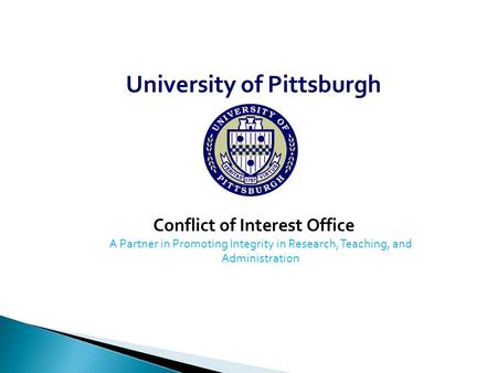 University of Pittsburgh Conflict of Interest Office A Partner in Promoting Integrity in Research, Teaching, and Administration.