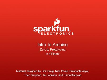 Intro to Arduino Zero to Prototyping in a Flash! Material designed by Linz Craig, Nick Poole, Prashanta Aryal, Theo Simpson, Tai Johnson, and Eli Santistevan.