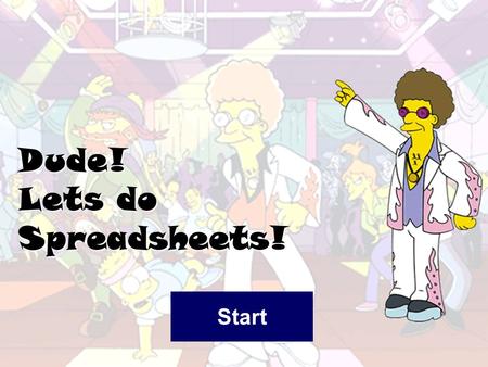 Dude! Lets do Spreadsheets! Start What is a Spreadsheet A spreadsheet is used for storing information and data. Calculations can be performed on the.
