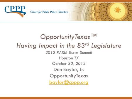OpportunityTexas™ Having Impact in the 83 rd Legislature 2012 RAISE Texas Summit Houston TX October 30, 2012 Don Baylor, Jr. OpportunityTexas