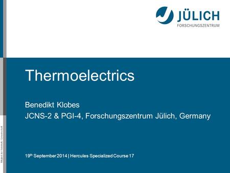 Mitglied der Helmholtz-Gemeinschaft Thermoelectrics Benedikt Klobes JCNS-2 & PGI-4, Forschungszentrum Jülich, Germany 19 th September 2014 | Hercules Specialized.