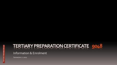TERTIARY PREPARATION 2011 Information & Enrolment Semester 2: 2011.