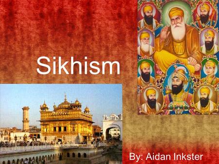 Sikhism By: Aidan Inkster