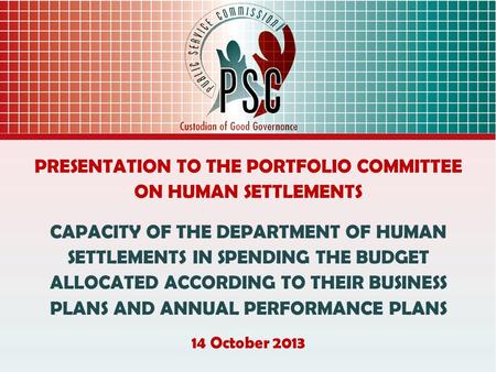 PRESENTATION TO THE PORTFOLIO COMMITTEE ON HUMAN SETTLEMENTS CAPACITY OF THE DEPARTMENT OF HUMAN SETTLEMENTS IN SPENDING THE BUDGET ALLOCATED ACCORDING.