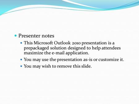 Presenter notes This Microsoft Outlook 2010 presentation is a prepackaged solution designed to help attendees maximize the e-mail application. You may.