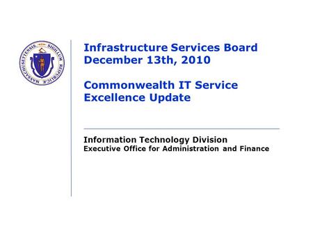 Information Technology Division Executive Office for Administration and Finance Infrastructure Services Board December 13th, 2010 Commonwealth IT Service.