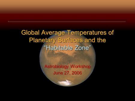 Global Average Temperatures of Planetary Surfaces and the “Habitable Zone” Astrobiology Workshop June 27, 2006 Astrobiology Workshop June 27, 2006.