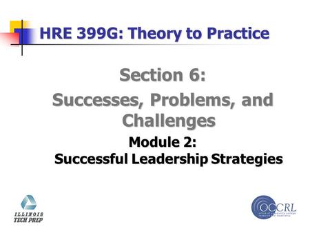 HRE 399G: Theory to Practice Section 6: Successes, Problems, and Challenges Module 2: Successful Leadership Strategies.