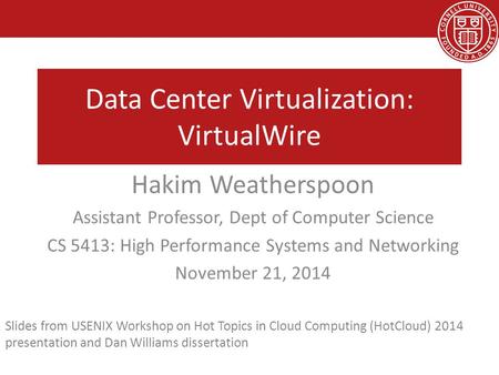 Data Center Virtualization: VirtualWire Hakim Weatherspoon Assistant Professor, Dept of Computer Science CS 5413: High Performance Systems and Networking.