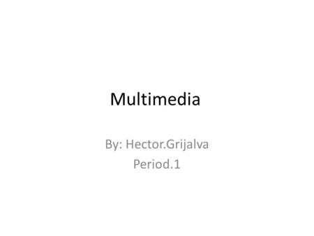 Multimedia By: Hector.Grijalva Period.1. What is meant by multimedia? Multimedia is media and content that uses a combination of different content forms.