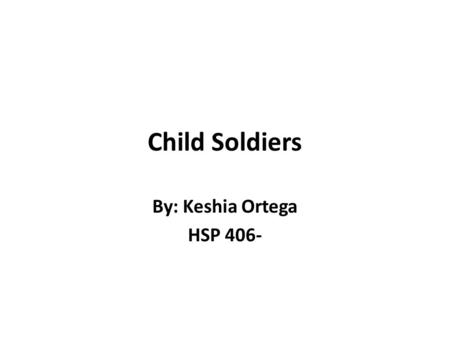 Child Soldiers By: Keshia Ortega HSP 406-. What Is A Child Soldier Misconception- The term ‘child soldier’ has caused confusion and has been criticized.