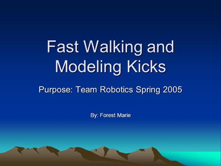 Fast Walking and Modeling Kicks Purpose: Team Robotics Spring 2005 By: Forest Marie.