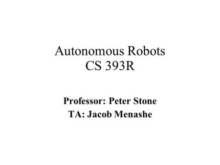 Autonomous Robots CS 393R Professor: Peter Stone TA: Jacob Menashe.