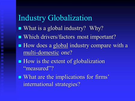 Industry Globalization n What is a global industry? Why? n Which drivers/factors most important? n How does a global industry compare with a multi-domestic.