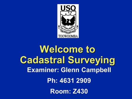 Welcome to Cadastral Surveying Examiner: Glenn Campbell Ph: 4631 2909 Room: Z430.
