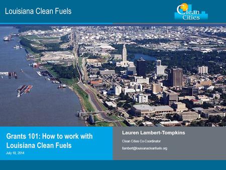 Clean Cities / 1 Louisiana Clean Fuels Grants 101: How to work with Louisiana Clean Fuels Lauren Lambert-Tompkins Clean Cities Co-Coordinator