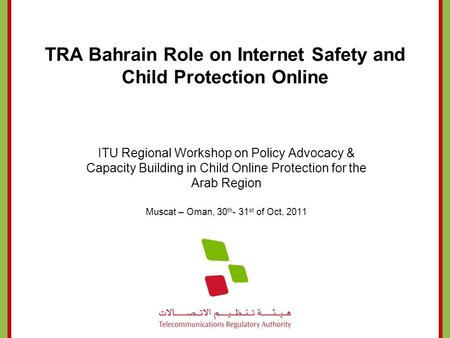 TRA Bahrain Role on Internet Safety and Child Protection Online ITU Regional Workshop on Policy Advocacy & Capacity Building in Child Online Protection.