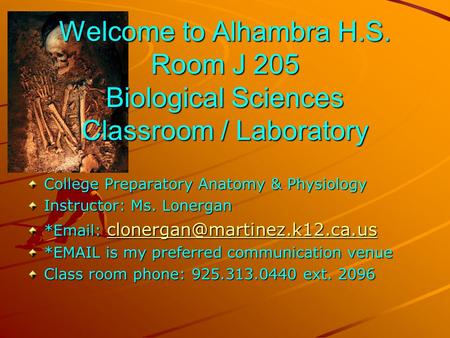 Welcome to Alhambra H.S. Room J 205 Biological Sciences Classroom / Laboratory College Preparatory Anatomy & Physiology Instructor: Ms. Lonergan *Email: