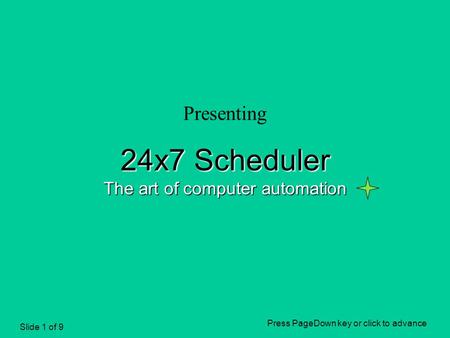 Slide 1 of 9 Presenting 24x7 Scheduler The art of computer automation Press PageDown key or click to advance.