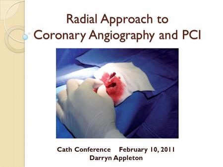 Radial Approach to Coronary Angiography and PCI Cath Conference February 10, 2011 Darryn Appleton.