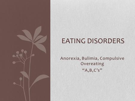 Anorexia, Bulimia, Compulsive Overeating “A,B,C’s” EATING DISORDERS.
